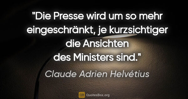 Claude Adrien Helvétius Zitat: "Die Presse wird um so mehr eingeschränkt,
je kurzsichtiger die..."