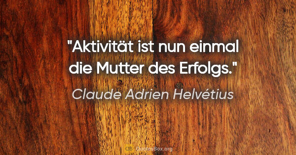 Claude Adrien Helvétius Zitat: "Aktivität ist nun einmal die Mutter des Erfolgs."