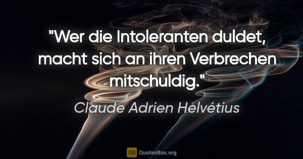 Claude Adrien Helvétius Zitat: "Wer die Intoleranten duldet, macht sich an ihren Verbrechen..."