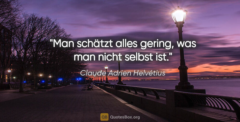 Claude Adrien Helvétius Zitat: "Man schätzt alles gering, was man nicht selbst ist."