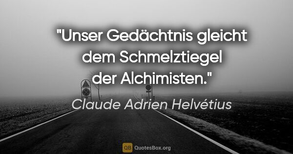 Claude Adrien Helvétius Zitat: "Unser Gedächtnis gleicht dem Schmelztiegel der Alchimisten."