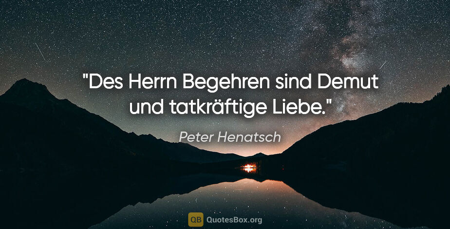 Peter Henatsch Zitat: "Des Herrn Begehren sind Demut und tatkräftige Liebe."