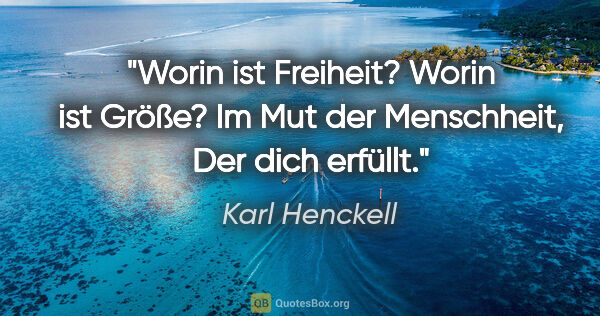 Karl Henckell Zitat: "Worin ist Freiheit?
Worin ist Größe?
Im Mut der..."