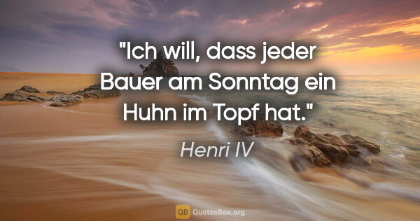 Henri IV Zitat: "»Ich will, dass jeder Bauer am Sonntag ein Huhn im Topf hat.«"