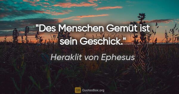 Heraklit von Ephesus Zitat: "Des Menschen Gemüt ist sein Geschick."