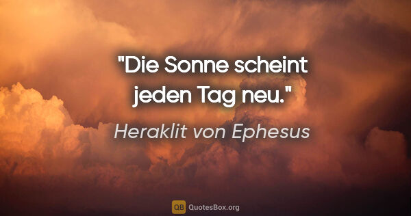 Heraklit von Ephesus Zitat: "Die Sonne scheint jeden Tag neu."