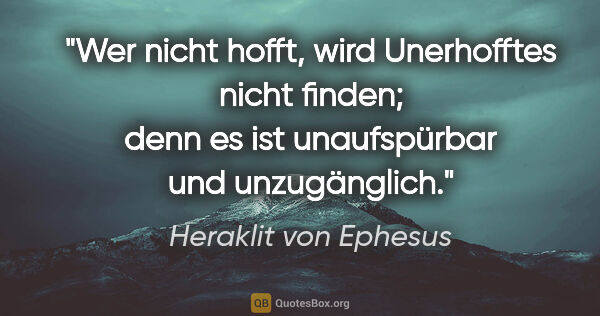 Heraklit von Ephesus Zitat: "Wer nicht hofft, wird Unerhofftes nicht finden; denn es ist..."