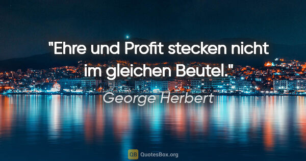 George Herbert Zitat: "Ehre und Profit stecken nicht im gleichen Beutel."