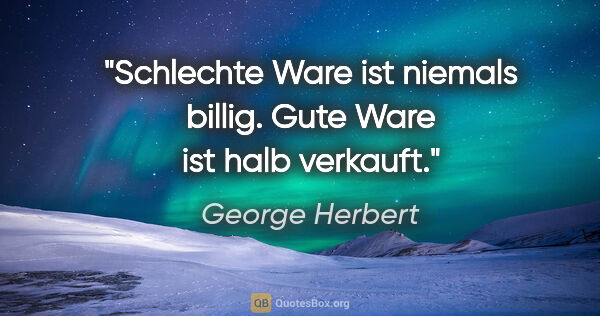 George Herbert Zitat: "Schlechte Ware ist niemals billig. Gute Ware ist halb verkauft."