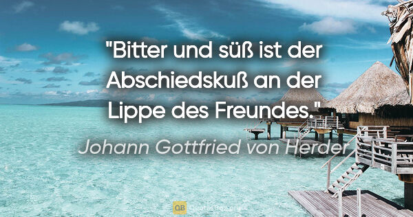 Johann Gottfried von Herder Zitat: "Bitter und süß ist der Abschiedskuß an der Lippe des Freundes."