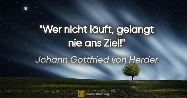Johann Gottfried von Herder Zitat: "Wer nicht läuft, gelangt nie ans Ziel!"