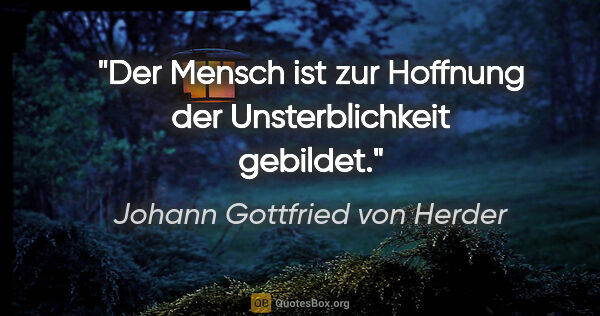 Johann Gottfried von Herder Zitat: "Der Mensch ist zur Hoffnung der Unsterblichkeit gebildet."