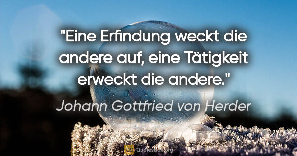 Johann Gottfried von Herder Zitat: "Eine Erfindung weckt die andere auf, eine Tätigkeit erweckt..."