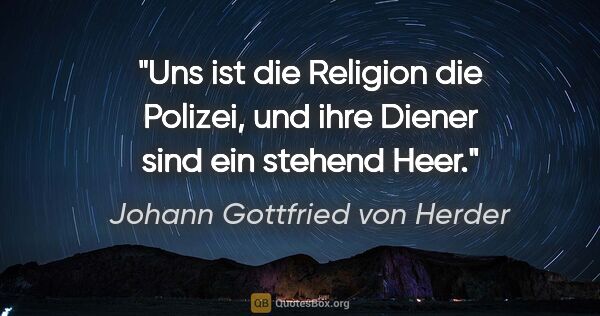 Johann Gottfried von Herder Zitat: "Uns ist die Religion die Polizei,
und ihre Diener sind ein..."