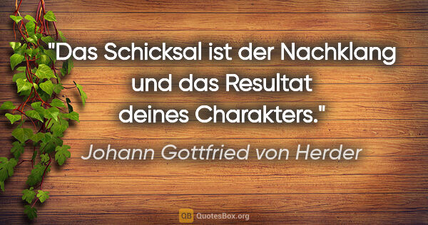 Johann Gottfried von Herder Zitat: "Das Schicksal ist der Nachklang und das Resultat deines..."