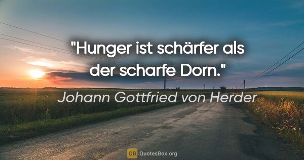 Johann Gottfried von Herder Zitat: "Hunger ist schärfer als der scharfe Dorn."