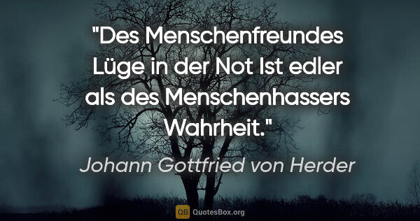 Johann Gottfried von Herder Zitat: "Des Menschenfreundes Lüge in der Not
Ist edler als des..."