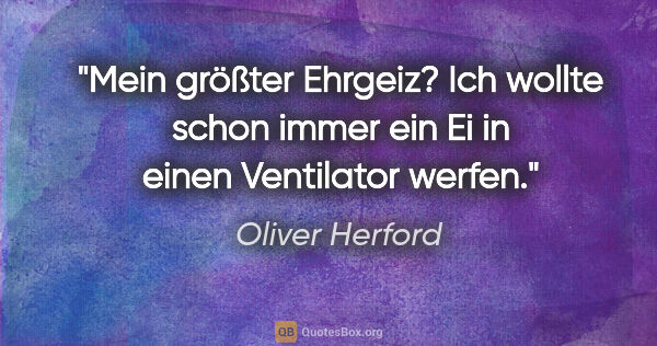 Oliver Herford Zitat: "Mein größter Ehrgeiz? Ich wollte schon immer ein Ei in einen..."