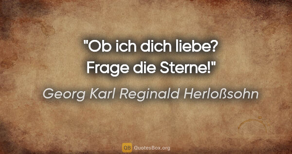 Georg Karl Reginald Herloßsohn Zitat: "Ob ich dich liebe? Frage die Sterne!"