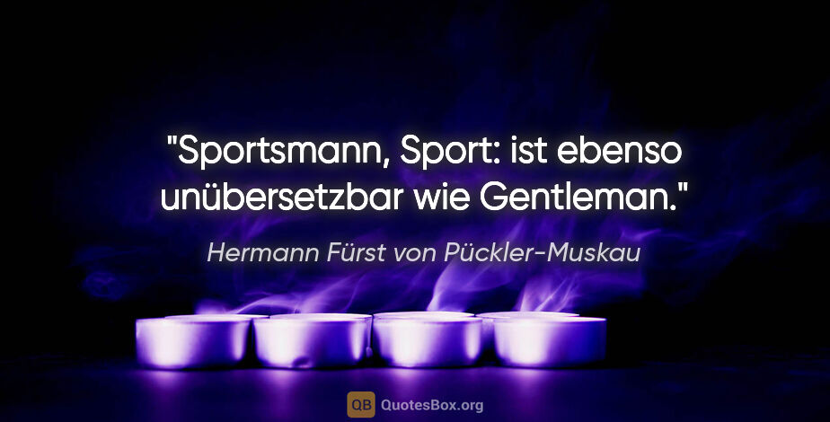 Hermann Fürst von Pückler-Muskau Zitat: "Sportsmann, Sport: ist ebenso unübersetzbar wie Gentleman."