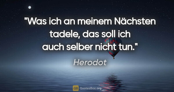 Herodot Zitat: "Was ich an meinem Nächsten tadele,
das soll ich auch selber..."