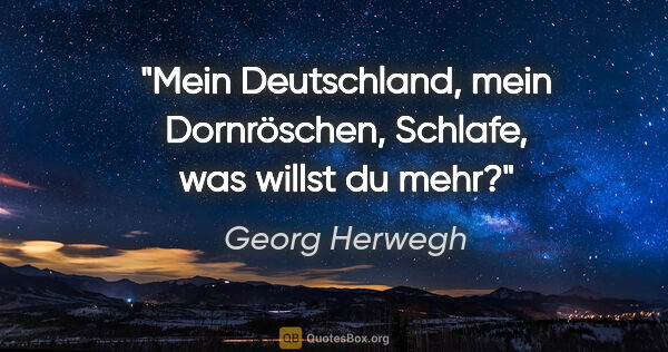 Georg Herwegh Zitat: "Mein Deutschland, mein Dornröschen,
Schlafe, was willst du mehr?"