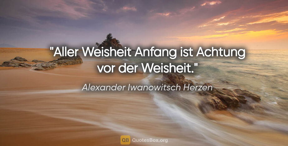 Alexander Iwanowitsch Herzen Zitat: "Aller Weisheit Anfang ist Achtung vor der Weisheit."