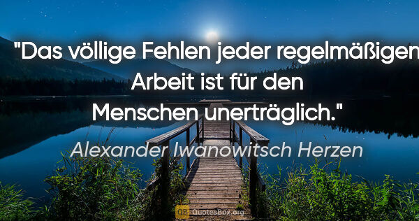 Alexander Iwanowitsch Herzen Zitat: "Das völlige Fehlen jeder regelmäßigen Arbeit ist für den..."