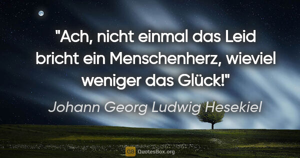 Johann Georg Ludwig Hesekiel Zitat: "Ach, nicht einmal das Leid bricht ein Menschenherz, wieviel..."