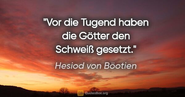 Hesiod von Böotien Zitat: "Vor die Tugend haben die Götter den Schweiß gesetzt."