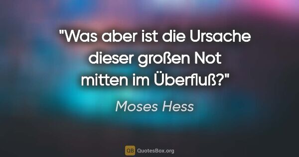 Moses Hess Zitat: "Was aber ist die Ursache dieser
großen Not mitten im Überfluß?"