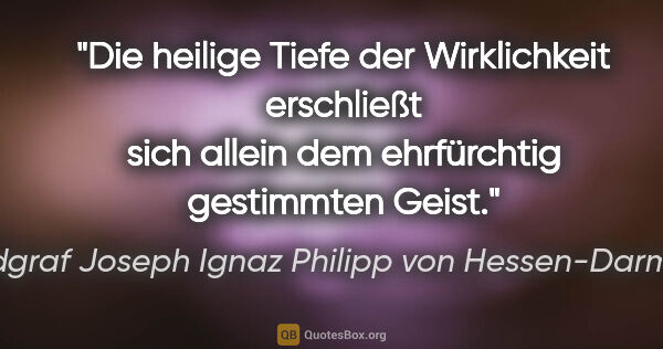 Landgraf Joseph Ignaz Philipp von Hessen-Darmstadt Zitat: "Die heilige Tiefe der Wirklichkeit erschließt sich allein dem..."