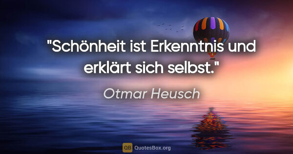 Otmar Heusch Zitat: "Schönheit ist Erkenntnis und erklärt sich selbst."