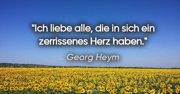 Georg Heym Zitat: "Ich liebe alle, die in sich ein zerrissenes Herz haben."