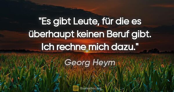 Georg Heym Zitat: "Es gibt Leute, für die es überhaupt keinen Beruf gibt. Ich..."