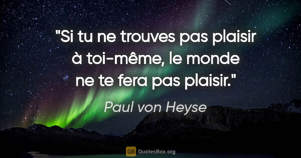 Paul von Heyse Zitat: "Si tu ne trouves pas plaisir à toi-même, le monde ne te fera..."
