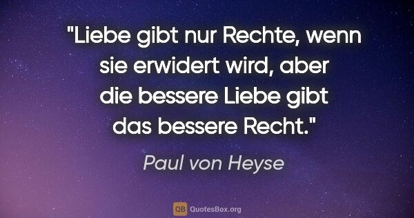 Paul von Heyse Zitat: "Liebe gibt nur Rechte, wenn sie erwidert wird, aber die..."