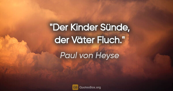 Paul von Heyse Zitat: "Der Kinder Sünde, der Väter Fluch."
