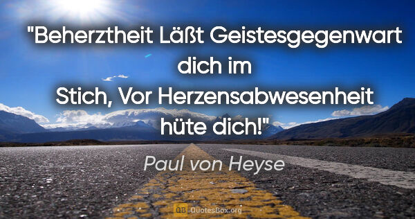 Paul von Heyse Zitat: "Beherztheit
Läßt Geistesgegenwart dich im Stich,
Vor..."