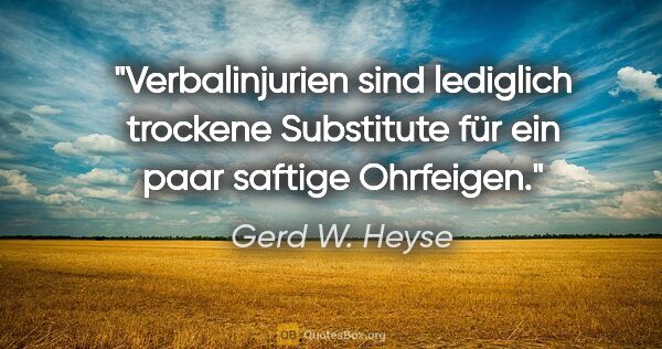 Gerd W. Heyse Zitat: "Verbalinjurien sind lediglich trockene
Substitute für ein paar..."