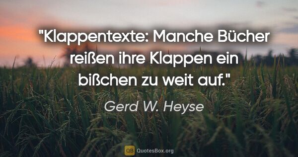 Gerd W. Heyse Zitat: "Klappentexte: Manche Bücher reißen ihre Klappen ein bißchen zu..."