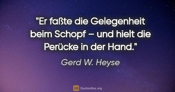 Gerd W. Heyse Zitat: "Er faßte die Gelegenheit beim Schopf –
und hielt die Perücke..."