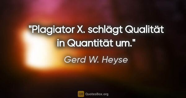 Gerd W. Heyse Zitat: "Plagiator X. schlägt Qualität in Quantität um."