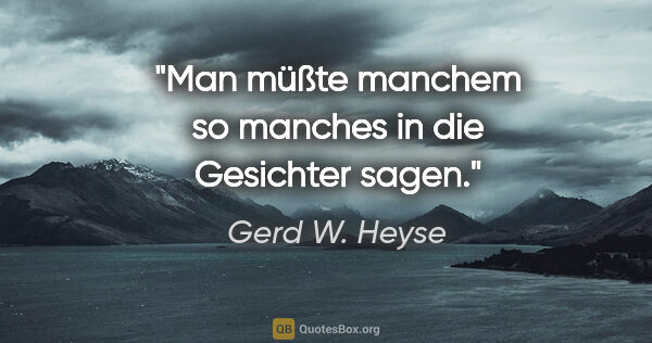 Gerd W. Heyse Zitat: "Man müßte manchem so manches in die Gesichter sagen."