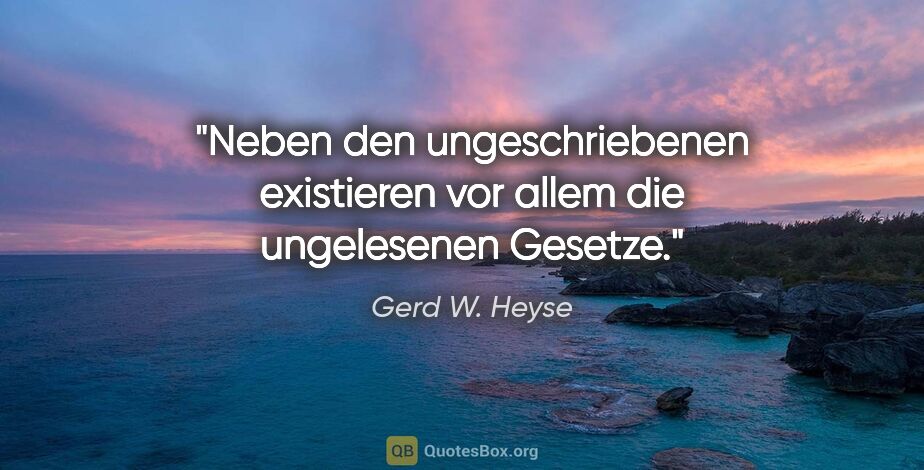 Gerd W. Heyse Zitat: "Neben den ungeschriebenen existieren
vor allem die ungelesenen..."