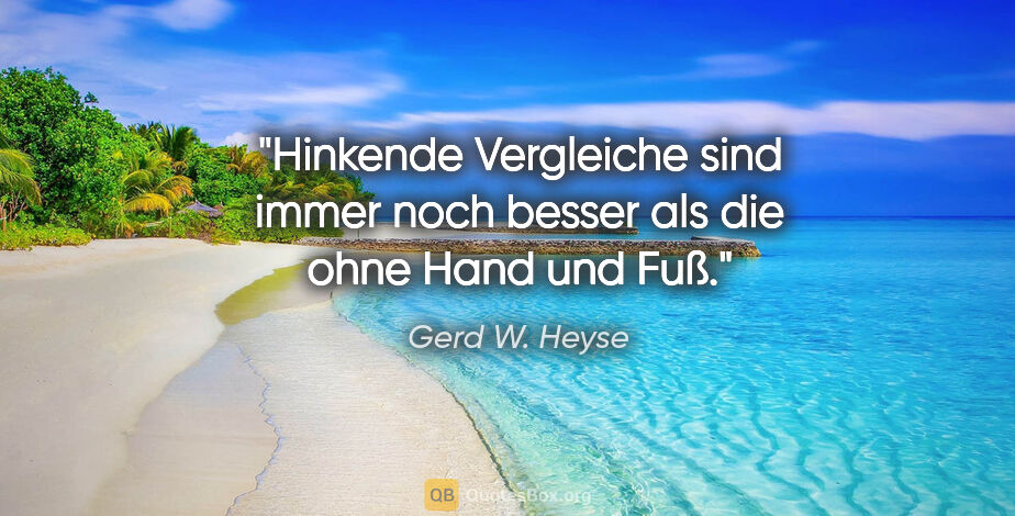 Gerd W. Heyse Zitat: "Hinkende Vergleiche sind immer noch besser als die ohne Hand..."