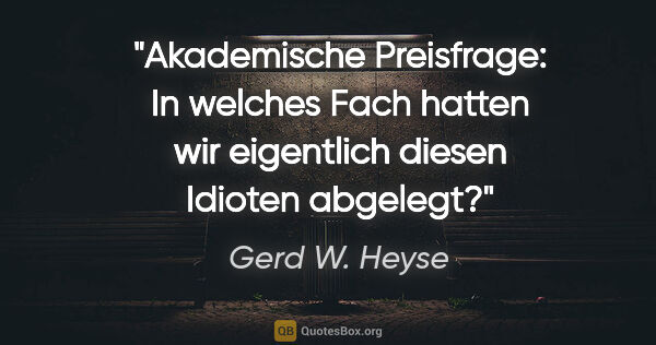 Gerd W. Heyse Zitat: "Akademische Preisfrage: In welches Fach hatten wir eigentlich..."