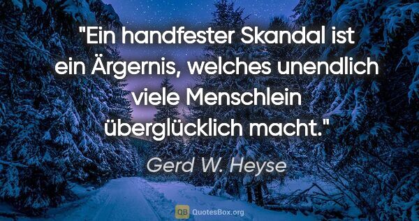 Gerd W. Heyse Zitat: "Ein handfester Skandal ist ein Ärgernis, welches unendlich..."