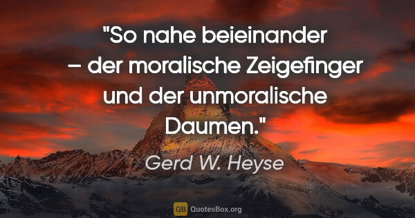 Gerd W. Heyse Zitat: "So nahe beieinander – der moralische Zeigefinger und der..."