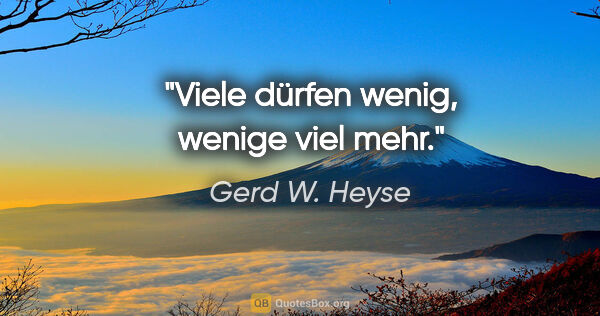 Gerd W. Heyse Zitat: "Viele dürfen wenig, wenige viel mehr."